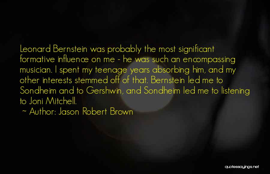 Jason Robert Brown Quotes: Leonard Bernstein Was Probably The Most Significant Formative Influence On Me - He Was Such An Encompassing Musician. I Spent