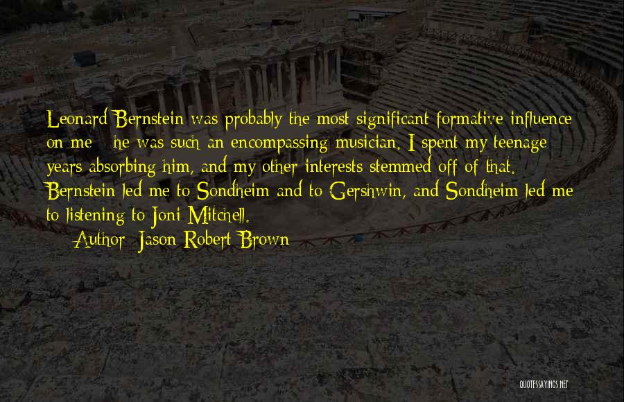 Jason Robert Brown Quotes: Leonard Bernstein Was Probably The Most Significant Formative Influence On Me - He Was Such An Encompassing Musician. I Spent