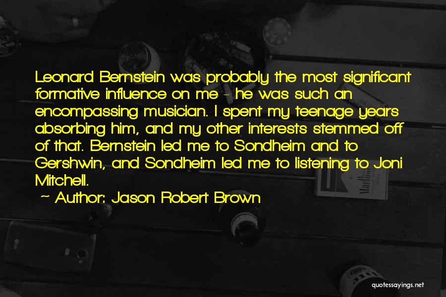 Jason Robert Brown Quotes: Leonard Bernstein Was Probably The Most Significant Formative Influence On Me - He Was Such An Encompassing Musician. I Spent