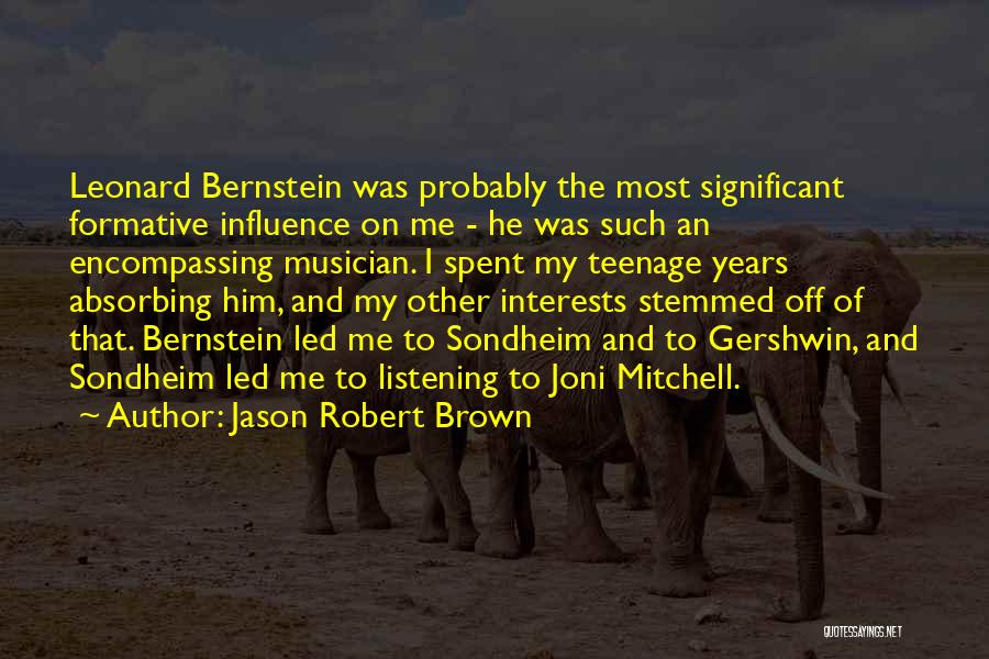 Jason Robert Brown Quotes: Leonard Bernstein Was Probably The Most Significant Formative Influence On Me - He Was Such An Encompassing Musician. I Spent