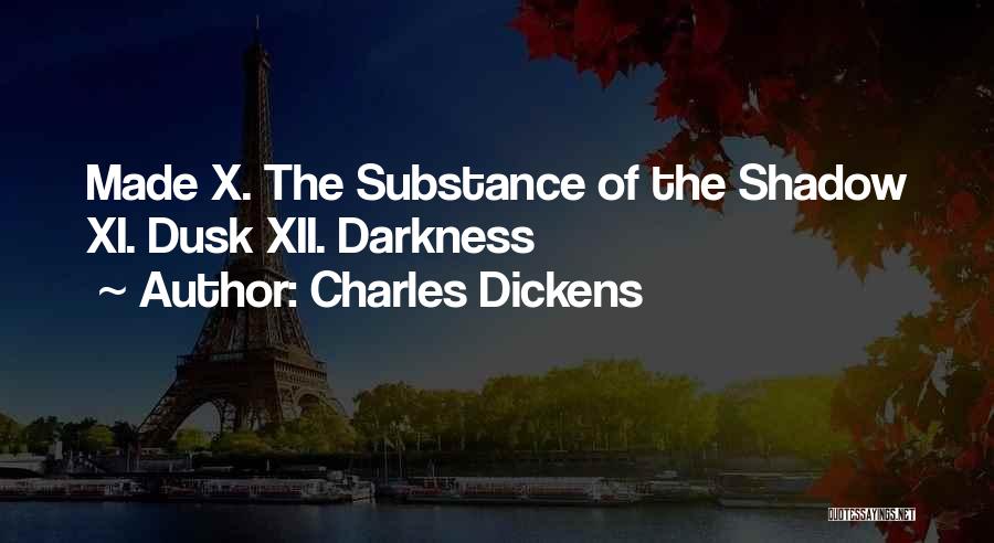 Charles Dickens Quotes: Made X. The Substance Of The Shadow Xi. Dusk Xii. Darkness