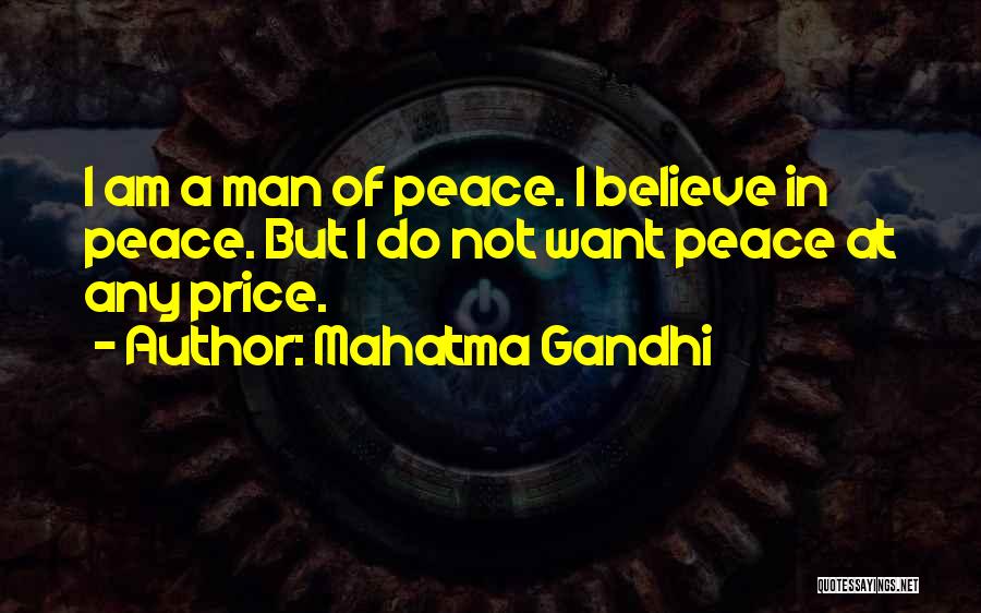 Mahatma Gandhi Quotes: I Am A Man Of Peace. I Believe In Peace. But I Do Not Want Peace At Any Price.