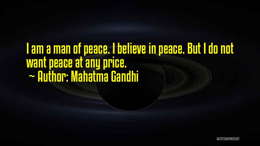 Mahatma Gandhi Quotes: I Am A Man Of Peace. I Believe In Peace. But I Do Not Want Peace At Any Price.
