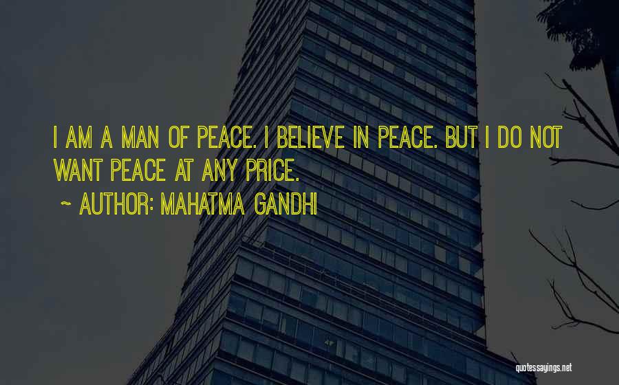 Mahatma Gandhi Quotes: I Am A Man Of Peace. I Believe In Peace. But I Do Not Want Peace At Any Price.