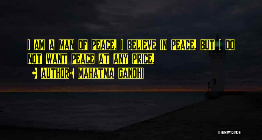 Mahatma Gandhi Quotes: I Am A Man Of Peace. I Believe In Peace. But I Do Not Want Peace At Any Price.
