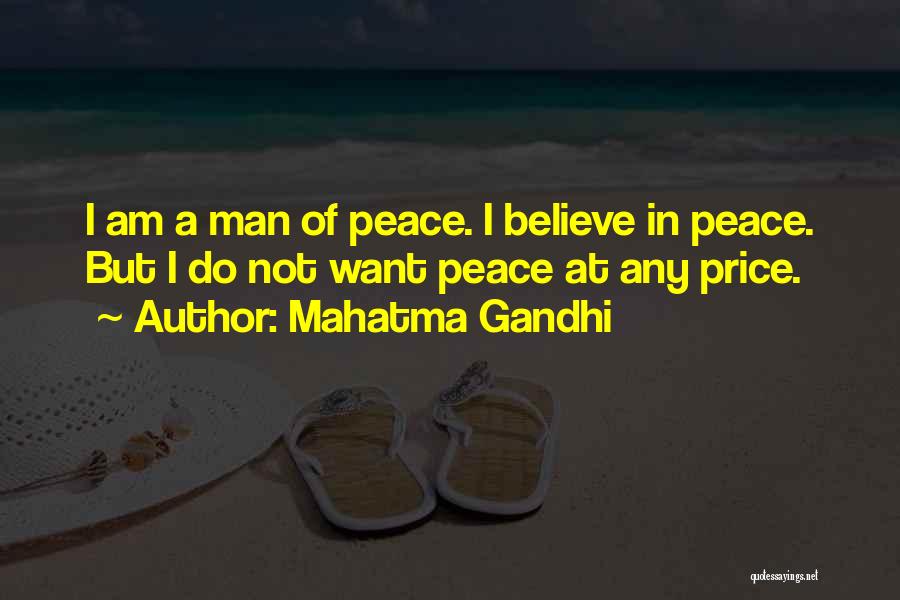 Mahatma Gandhi Quotes: I Am A Man Of Peace. I Believe In Peace. But I Do Not Want Peace At Any Price.