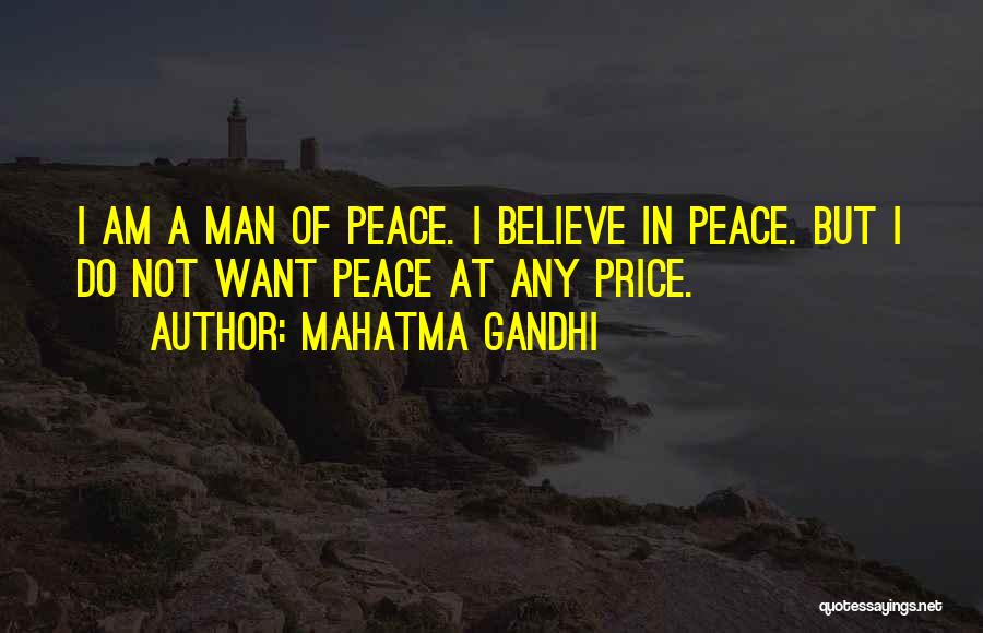 Mahatma Gandhi Quotes: I Am A Man Of Peace. I Believe In Peace. But I Do Not Want Peace At Any Price.