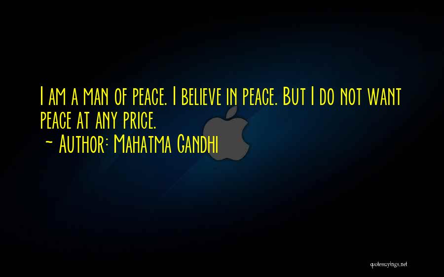 Mahatma Gandhi Quotes: I Am A Man Of Peace. I Believe In Peace. But I Do Not Want Peace At Any Price.