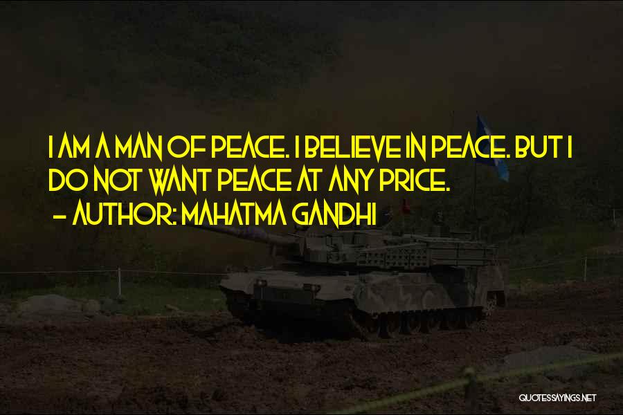 Mahatma Gandhi Quotes: I Am A Man Of Peace. I Believe In Peace. But I Do Not Want Peace At Any Price.