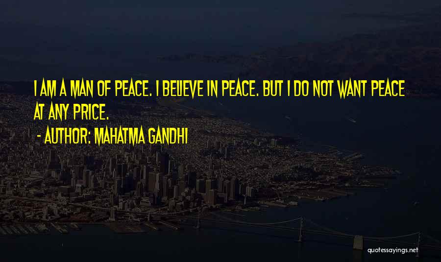 Mahatma Gandhi Quotes: I Am A Man Of Peace. I Believe In Peace. But I Do Not Want Peace At Any Price.