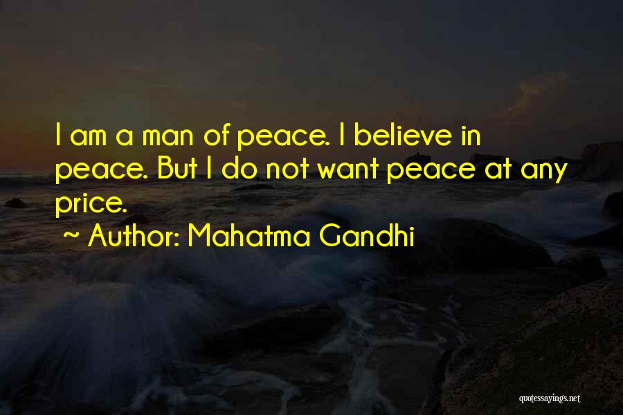 Mahatma Gandhi Quotes: I Am A Man Of Peace. I Believe In Peace. But I Do Not Want Peace At Any Price.