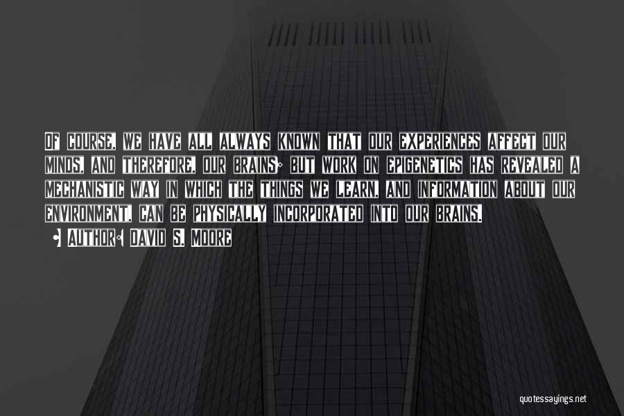 David S. Moore Quotes: Of Course, We Have All Always Known That Our Experiences Affect Our Minds, And Therefore, Our Brains; But Work On