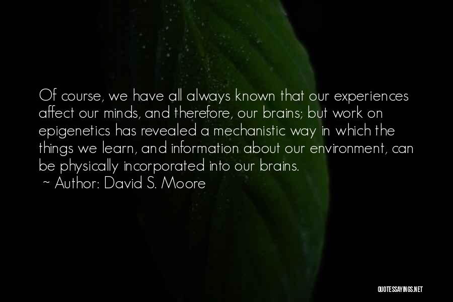 David S. Moore Quotes: Of Course, We Have All Always Known That Our Experiences Affect Our Minds, And Therefore, Our Brains; But Work On