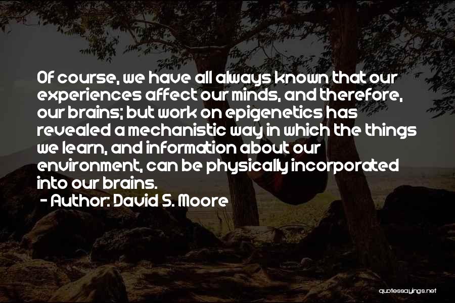 David S. Moore Quotes: Of Course, We Have All Always Known That Our Experiences Affect Our Minds, And Therefore, Our Brains; But Work On