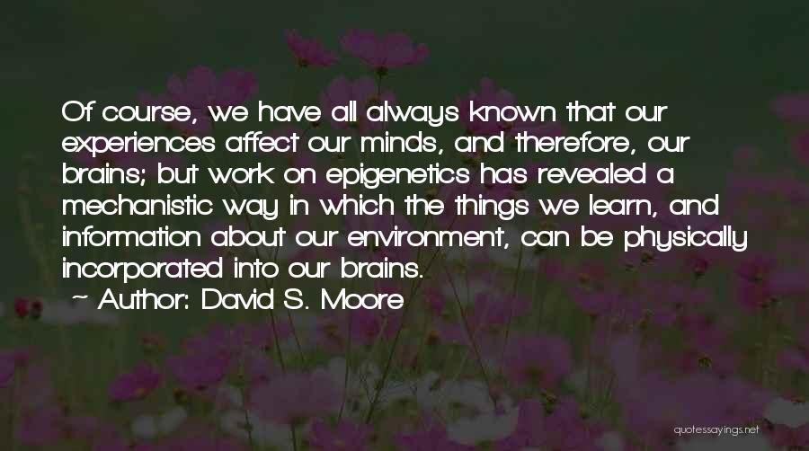 David S. Moore Quotes: Of Course, We Have All Always Known That Our Experiences Affect Our Minds, And Therefore, Our Brains; But Work On