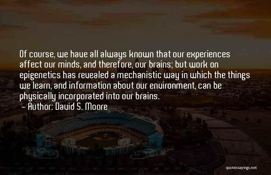 David S. Moore Quotes: Of Course, We Have All Always Known That Our Experiences Affect Our Minds, And Therefore, Our Brains; But Work On