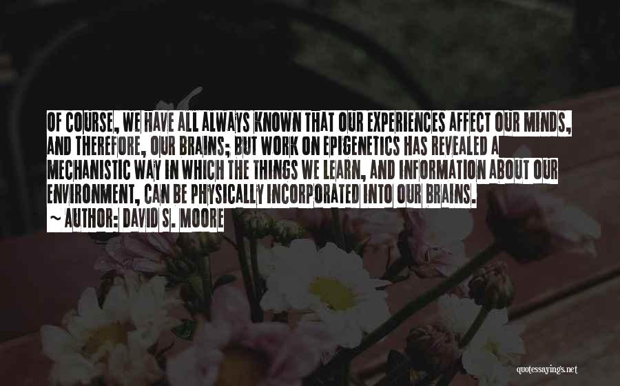 David S. Moore Quotes: Of Course, We Have All Always Known That Our Experiences Affect Our Minds, And Therefore, Our Brains; But Work On