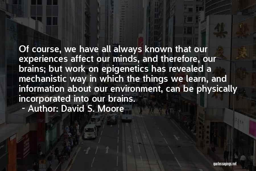 David S. Moore Quotes: Of Course, We Have All Always Known That Our Experiences Affect Our Minds, And Therefore, Our Brains; But Work On