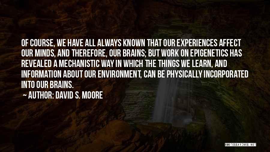 David S. Moore Quotes: Of Course, We Have All Always Known That Our Experiences Affect Our Minds, And Therefore, Our Brains; But Work On