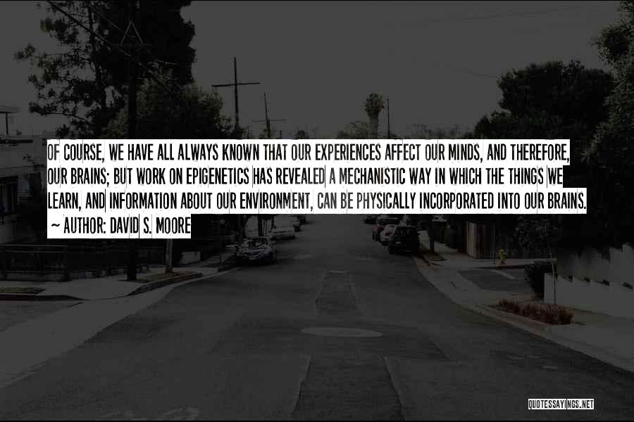 David S. Moore Quotes: Of Course, We Have All Always Known That Our Experiences Affect Our Minds, And Therefore, Our Brains; But Work On