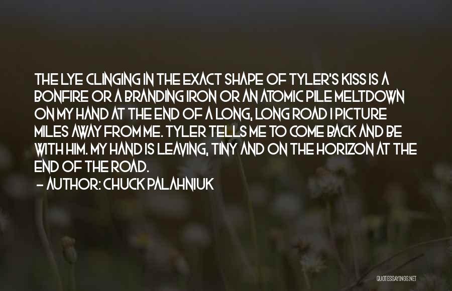 Chuck Palahniuk Quotes: The Lye Clinging In The Exact Shape Of Tyler's Kiss Is A Bonfire Or A Branding Iron Or An Atomic