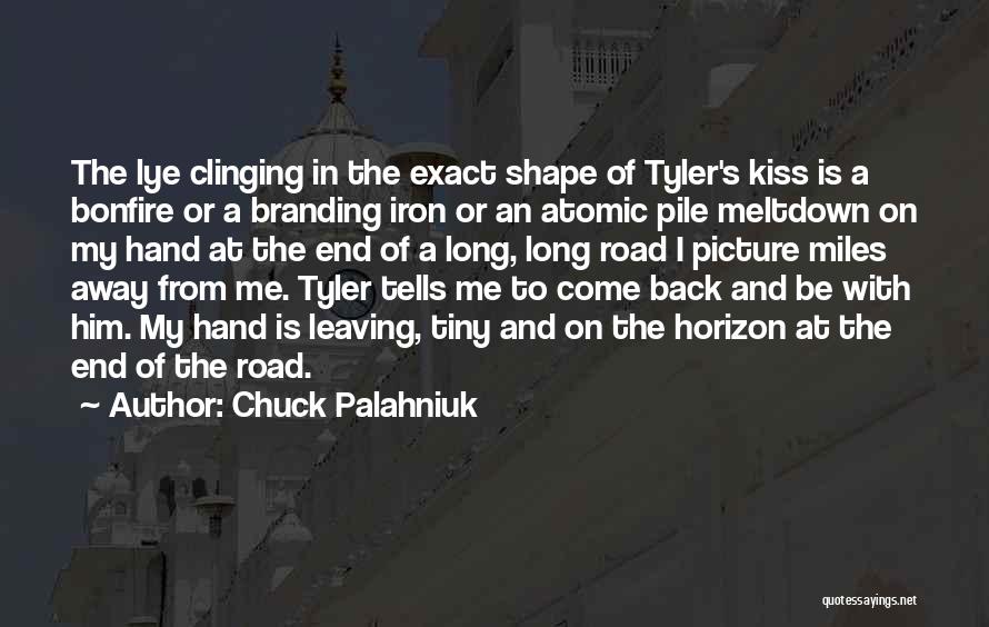 Chuck Palahniuk Quotes: The Lye Clinging In The Exact Shape Of Tyler's Kiss Is A Bonfire Or A Branding Iron Or An Atomic