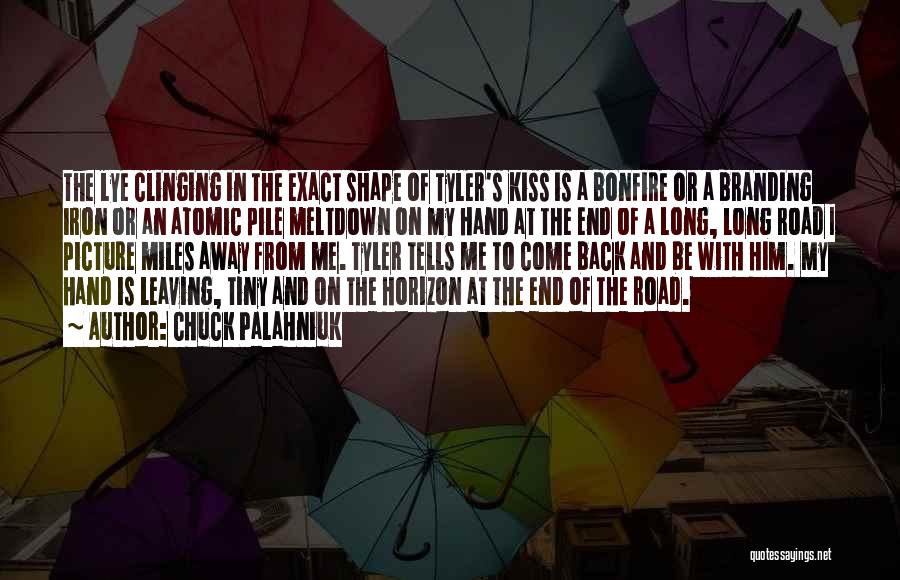 Chuck Palahniuk Quotes: The Lye Clinging In The Exact Shape Of Tyler's Kiss Is A Bonfire Or A Branding Iron Or An Atomic