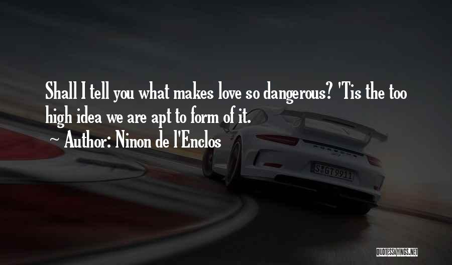 Ninon De L'Enclos Quotes: Shall I Tell You What Makes Love So Dangerous? 'tis The Too High Idea We Are Apt To Form Of
