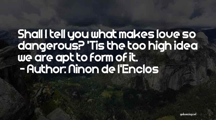 Ninon De L'Enclos Quotes: Shall I Tell You What Makes Love So Dangerous? 'tis The Too High Idea We Are Apt To Form Of