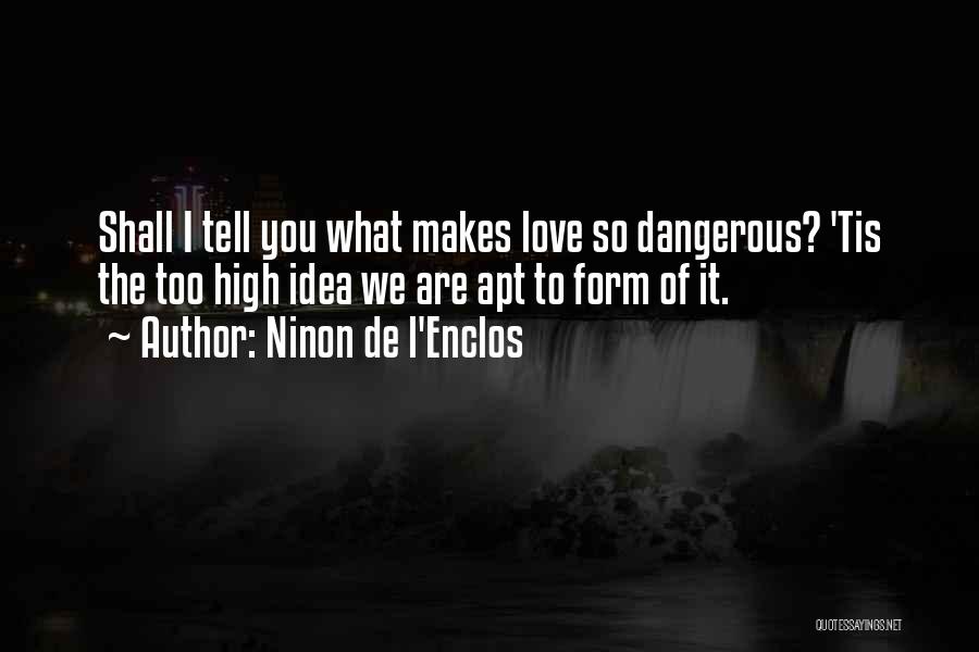 Ninon De L'Enclos Quotes: Shall I Tell You What Makes Love So Dangerous? 'tis The Too High Idea We Are Apt To Form Of