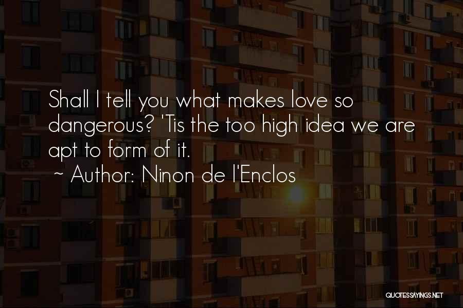 Ninon De L'Enclos Quotes: Shall I Tell You What Makes Love So Dangerous? 'tis The Too High Idea We Are Apt To Form Of