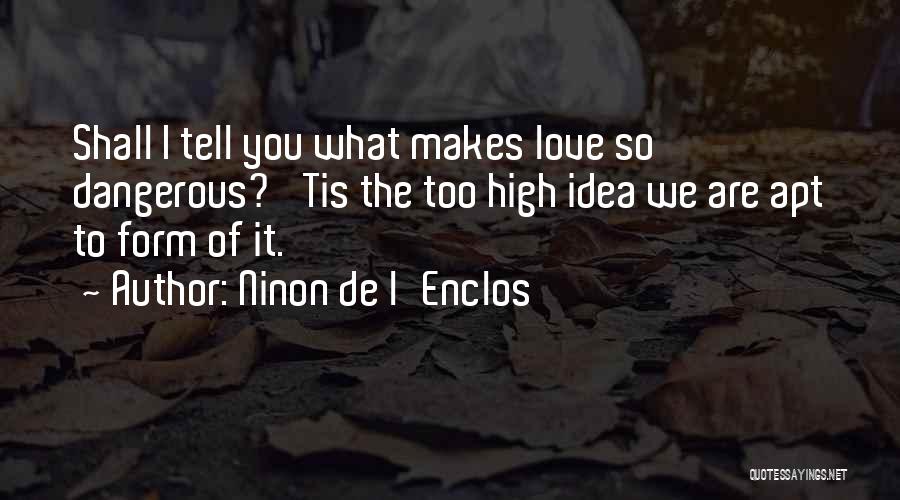Ninon De L'Enclos Quotes: Shall I Tell You What Makes Love So Dangerous? 'tis The Too High Idea We Are Apt To Form Of