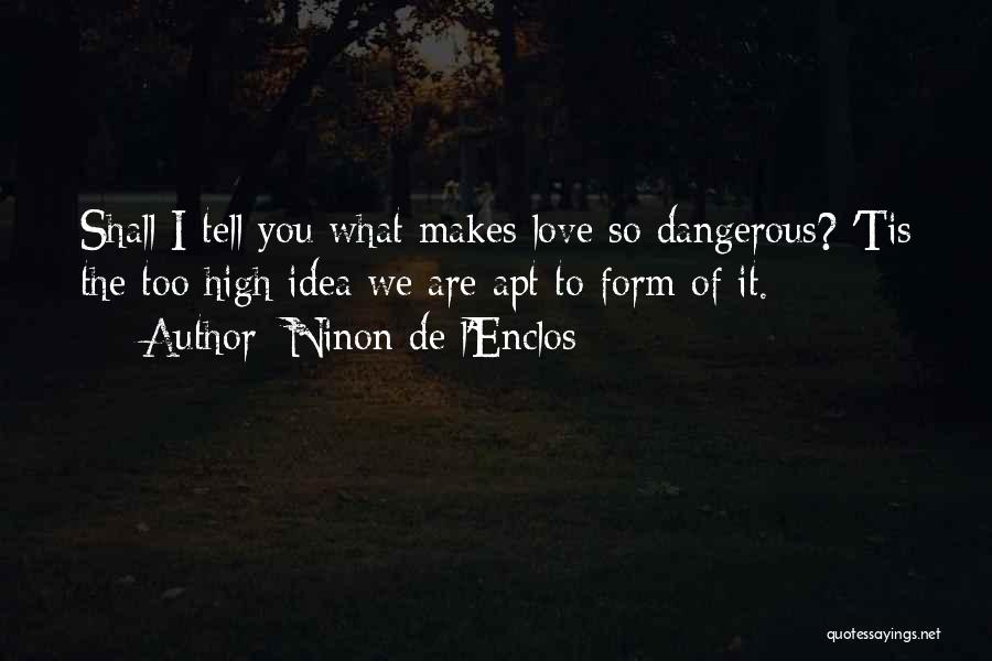 Ninon De L'Enclos Quotes: Shall I Tell You What Makes Love So Dangerous? 'tis The Too High Idea We Are Apt To Form Of