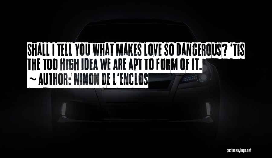 Ninon De L'Enclos Quotes: Shall I Tell You What Makes Love So Dangerous? 'tis The Too High Idea We Are Apt To Form Of