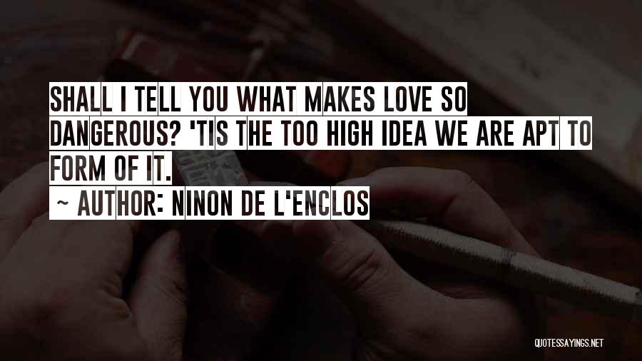 Ninon De L'Enclos Quotes: Shall I Tell You What Makes Love So Dangerous? 'tis The Too High Idea We Are Apt To Form Of