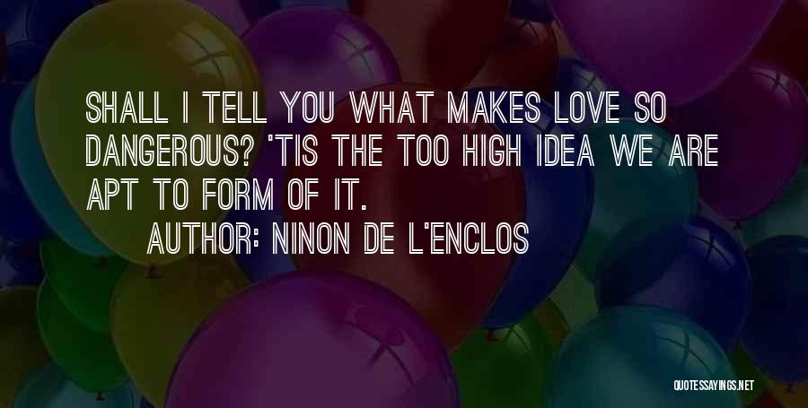 Ninon De L'Enclos Quotes: Shall I Tell You What Makes Love So Dangerous? 'tis The Too High Idea We Are Apt To Form Of