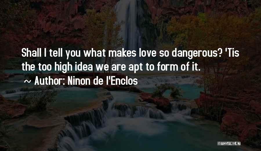 Ninon De L'Enclos Quotes: Shall I Tell You What Makes Love So Dangerous? 'tis The Too High Idea We Are Apt To Form Of
