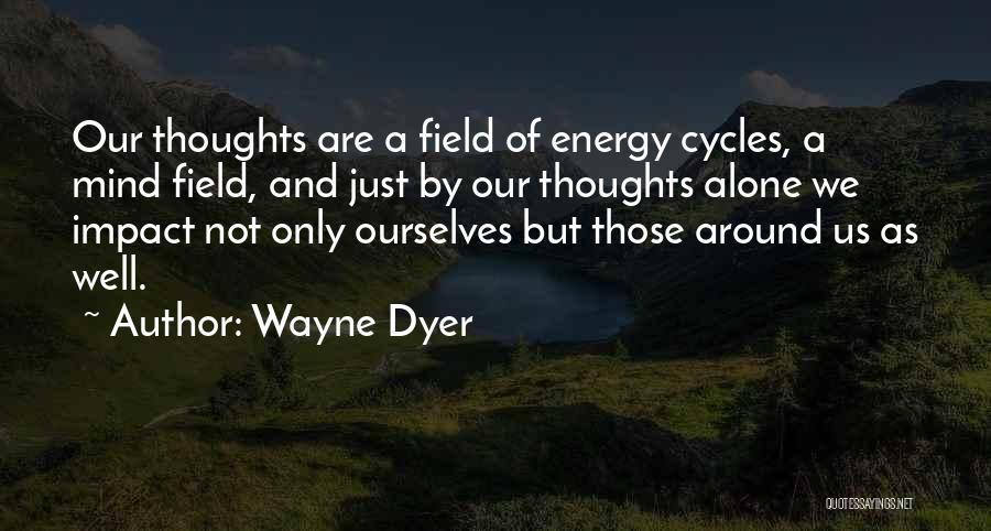 Wayne Dyer Quotes: Our Thoughts Are A Field Of Energy Cycles, A Mind Field, And Just By Our Thoughts Alone We Impact Not