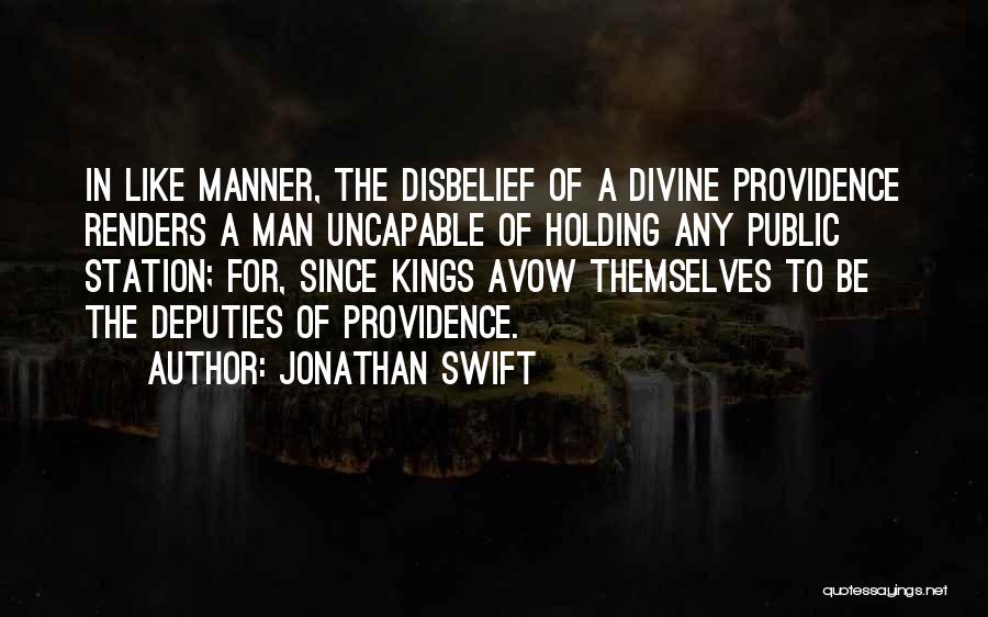 Jonathan Swift Quotes: In Like Manner, The Disbelief Of A Divine Providence Renders A Man Uncapable Of Holding Any Public Station; For, Since