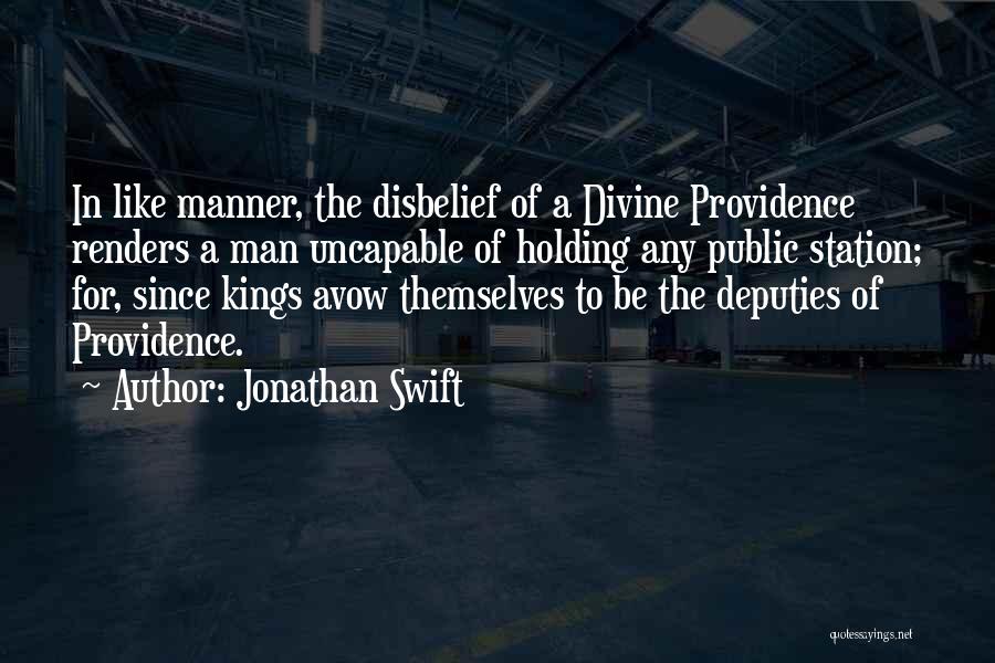 Jonathan Swift Quotes: In Like Manner, The Disbelief Of A Divine Providence Renders A Man Uncapable Of Holding Any Public Station; For, Since