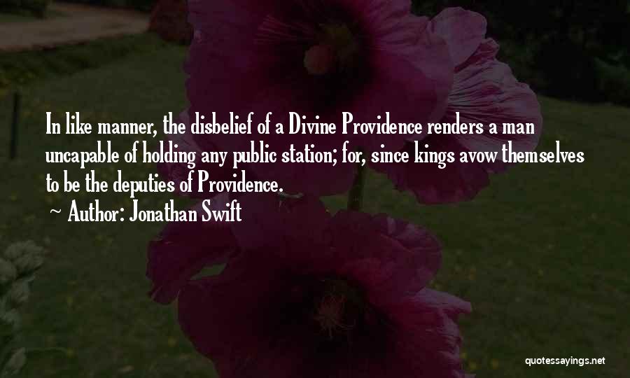 Jonathan Swift Quotes: In Like Manner, The Disbelief Of A Divine Providence Renders A Man Uncapable Of Holding Any Public Station; For, Since