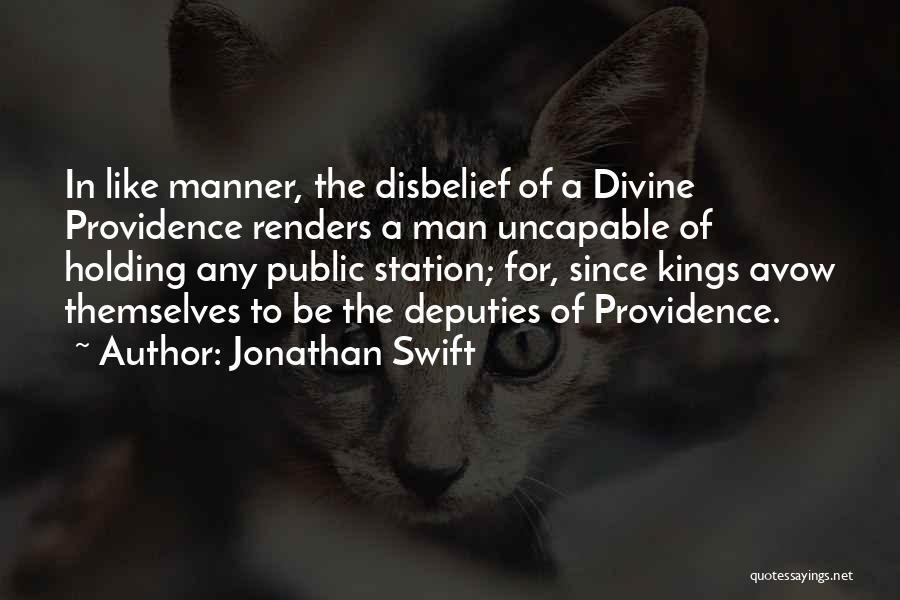 Jonathan Swift Quotes: In Like Manner, The Disbelief Of A Divine Providence Renders A Man Uncapable Of Holding Any Public Station; For, Since