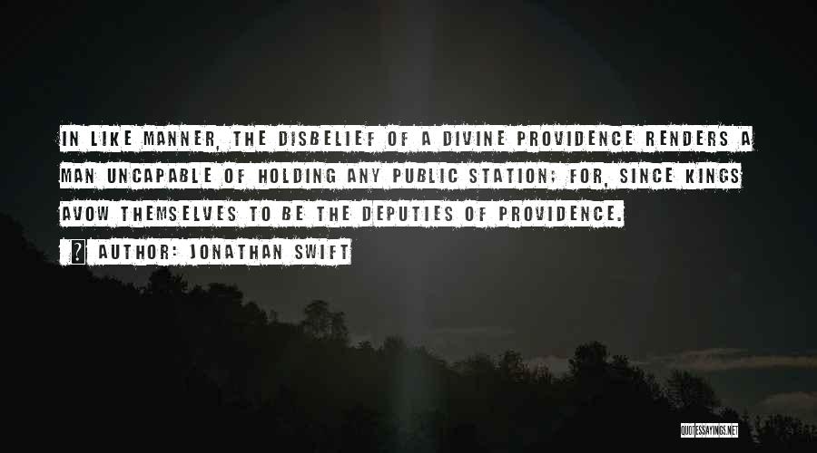 Jonathan Swift Quotes: In Like Manner, The Disbelief Of A Divine Providence Renders A Man Uncapable Of Holding Any Public Station; For, Since