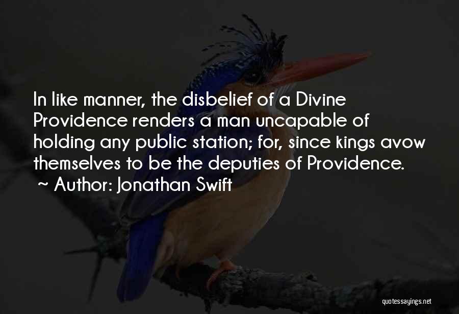 Jonathan Swift Quotes: In Like Manner, The Disbelief Of A Divine Providence Renders A Man Uncapable Of Holding Any Public Station; For, Since