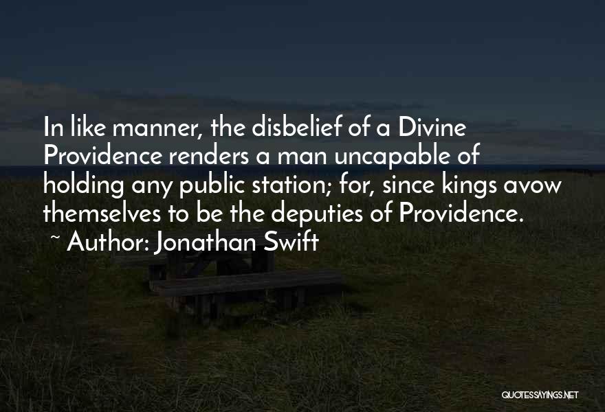 Jonathan Swift Quotes: In Like Manner, The Disbelief Of A Divine Providence Renders A Man Uncapable Of Holding Any Public Station; For, Since