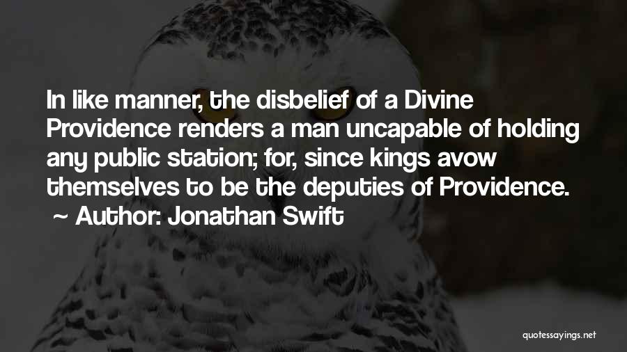 Jonathan Swift Quotes: In Like Manner, The Disbelief Of A Divine Providence Renders A Man Uncapable Of Holding Any Public Station; For, Since