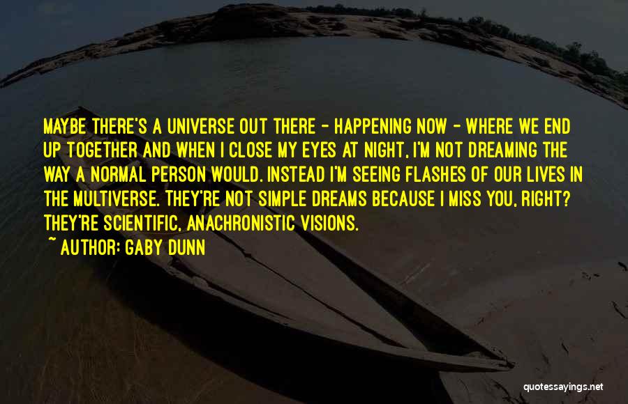 Gaby Dunn Quotes: Maybe There's A Universe Out There - Happening Now - Where We End Up Together And When I Close My