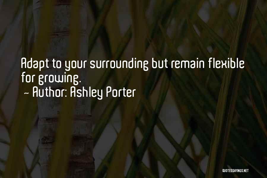 Ashley Porter Quotes: Adapt To Your Surrounding But Remain Flexible For Growing.