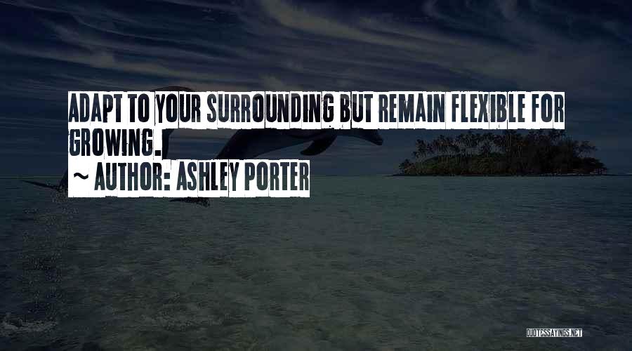 Ashley Porter Quotes: Adapt To Your Surrounding But Remain Flexible For Growing.