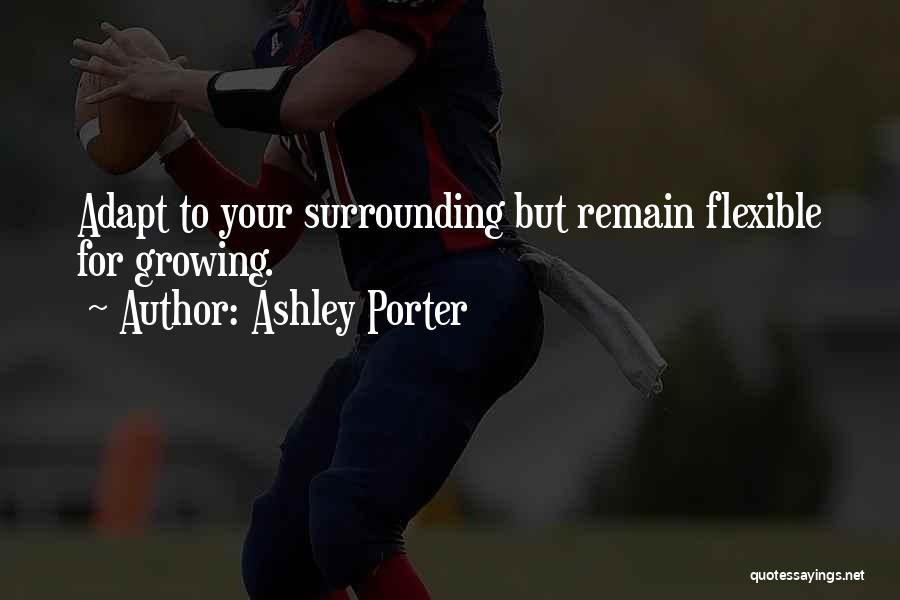 Ashley Porter Quotes: Adapt To Your Surrounding But Remain Flexible For Growing.